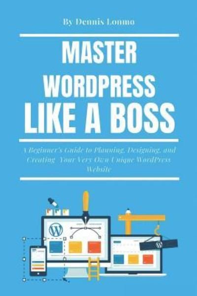 Master Wordpress Like a Boss - Dennis Lonmo - Książki - Independently Published - 9781720090847 - 6 września 2018