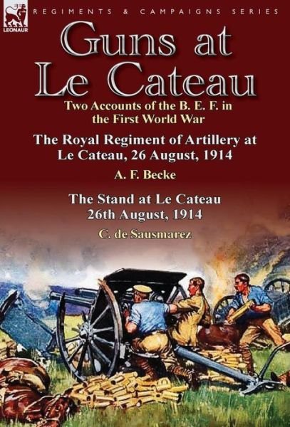Cover for A F Becke · Guns at Le Cateau: Two Accounts of the B. E. F. in the First World War-The Royal Regiment of Artillery at Le Cateau, 26 August, 1914 by a (Innbunden bok) (2013)