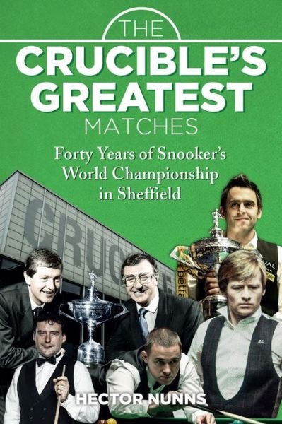 The Crucible's Greatest Matches: Forty Years of Snooker's World Championship in Sheffield - Hector Nunns - Böcker - Pitch Publishing Ltd - 9781785312847 - 14 april 2017