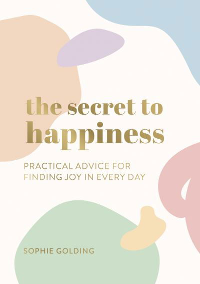 Cover for Sophie Golding · The Secret to Happiness: Practical Advice for Finding Joy in Every Day (Paperback Book) (2021)