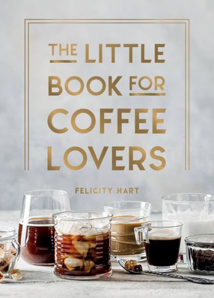 Cover for Felicity Hart · The Little Book for Coffee Lovers: Recipes, Trivia and How to Brew Great Coffee: The Perfect Gift for Any Aspiring Barista (Hardcover Book) (2023)