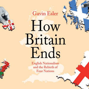 Cover for Gavin Esler · How Britain Ends: English Nationalism and the Rebirth of Four Nations (Audiobook (CD)) [Unabridged edition] (2021)