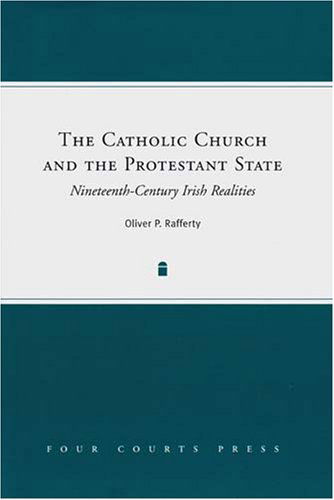 The Catholic Church and the Protestant State: Nineteenth-Century Irish Realities - Oliver P. Rafferty - Kirjat - Four Courts Press Ltd - 9781846820847 - 2008