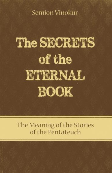 Secrets of the Eternal Book: The Meaning of the Stories of the Pentateuch - Semion Vinokur - Books - Laitman Kabbalah Publishers - 9781897448847 - June 14, 2013