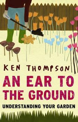 An Ear to the Ground: Understanding Your Garden - Ken Thompson - Böcker - Transworld Publishers Ltd - 9781905811847 - 4 oktober 2011