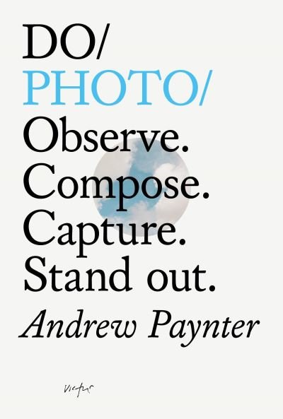 Do Photo: Observe. Compose. Capture. Stand Out. - Andrew Paynter - Bøger - The Do Book Co - 9781907974847 - 1. oktober 2020