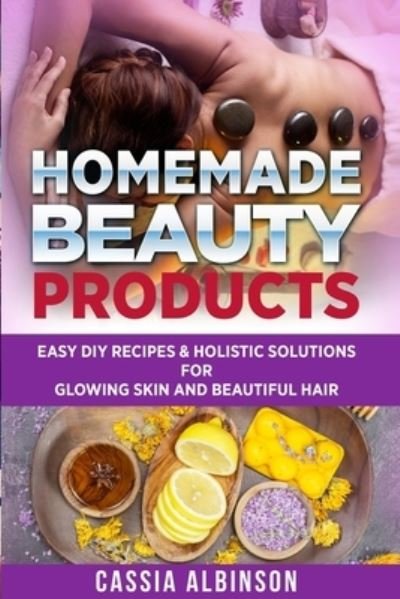 Cover for Cassia Albinson · Homemade Beauty Products: Easy DIY Recipes &amp; Holistic Solutions for Glowing Skin and Beautiful Hair - Epsom Salt, Essential Oils, Natural Remedies (Paperback Book) (2019)