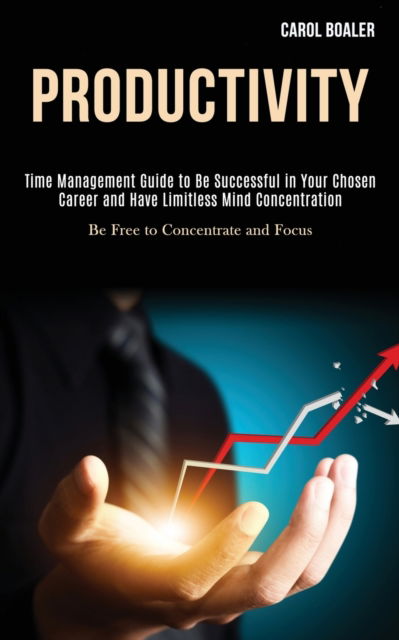 Cover for Carol Boaler · Productivity: Time Management Guide to Be Successful in Your Chosen Career and Have Limitless Mind Concentration (Be Free to Concentrate and Focus) (Paperback Book) (2020)