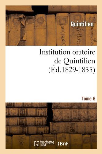 Institution Oratoire De Quintilien. Tome 6 (Ed.1829-1835) (French Edition) - Quintilien - Livres - HACHETTE LIVRE-BNF - 9782012673847 - 1 juin 2012