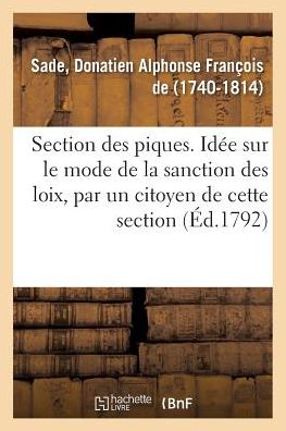 Section Des Piques. Idee Sur Le Mode de la Sanction Des Loix, Par Un Citoyen de Cette Section - Donatien Alphonse François Sade - Boeken - Hachette Livre - BNF - 9782329094847 - 1 september 2018