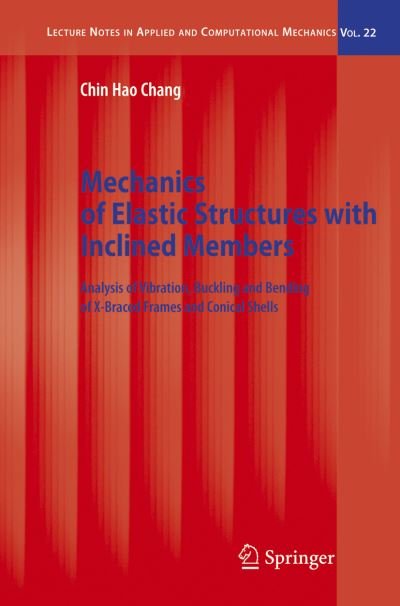 Cover for Chin Hao Chang · Mechanics of Elastic Structures with Inclined Members: Analysis of Vibration, Buckling and Bending of X-Braced Frames and Conical Shells - Lecture Notes in Applied and Computational Mechanics (Innbunden bok) [2005 edition] (2005)