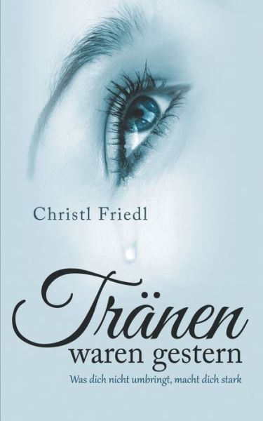 Cover for Christl Friedl · Tranen waren gestern: Was dich nicht umbringt, macht dich stark (Paperback Book) (2018)