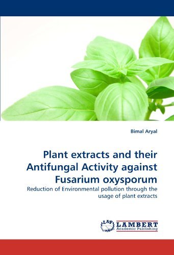 Cover for Bimal Aryal · Plant Extracts and Their Antifungal Activity Against Fusarium Oxysporum: Reduction of Environmental Pollution Through the Usage of Plant Extracts (Paperback Book) (2011)