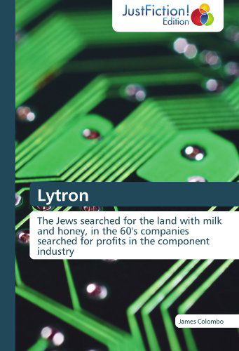 Lytron: the Jews Searched for the Land with Milk and Honey, in the 60's Companies Searched for Profits in the Component Industry - James Colombo - Books - JustFiction Edition - 9783845445847 - February 20, 2012