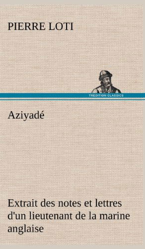 Cover for Pierre Loti · Aziyad Extrait Des Notes et Lettres D'un Lieutenant De La Marine Anglaise Entr Au Service De La Turquie Le 10 Mai 1876 Tu Dans Les Murs De Kars, Le 27 (Hardcover Book) [French edition] (2012)