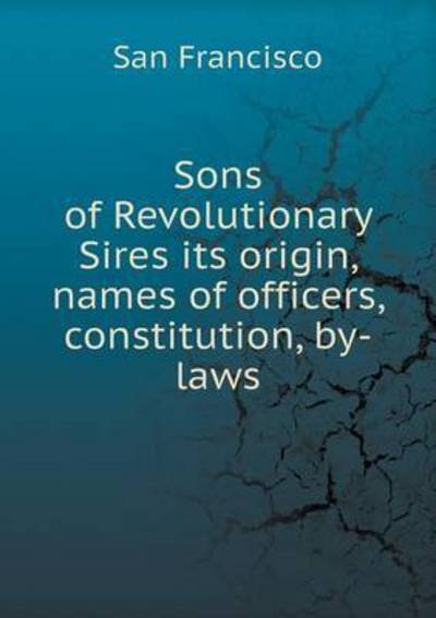 Sons of Revolutionary Sires Its Origin, Names of Officers, Constitution, By-laws - San Francisco - Libros - Book on Demand Ltd. - 9785519241847 - 8 de enero de 2015