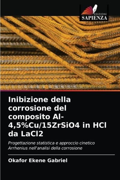 Inibizione della corrosione del composito Al-4,5%Cu/15ZrSiO4 in HCl da LaCl2 - Okafor Ekene Gabriel - Libros - Edizioni Sapienza - 9786202845847 - 18 de marzo de 2021