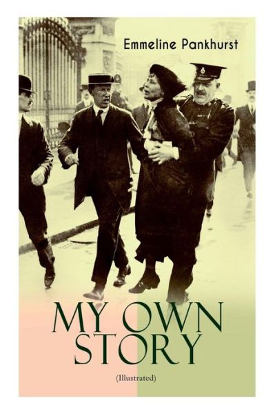 Cover for Emmeline Pankhurst · MY OWN STORY (Illustrated): The Inspiring &amp; Powerful Autobiography of the Determined Woman Who Founded the Militant WPSU Suffragette Movement and Fought to Win the Equal Voting Rights for All Women (Pocketbok) (2019)