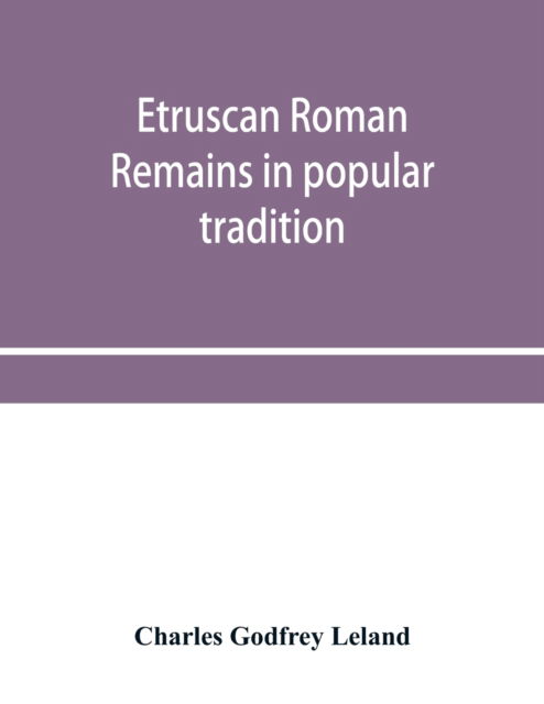 Etruscan Roman remains in popular tradition - Charles Godfrey Leland - Libros - Alpha Edition - 9789353955847 - 26 de diciembre de 2019