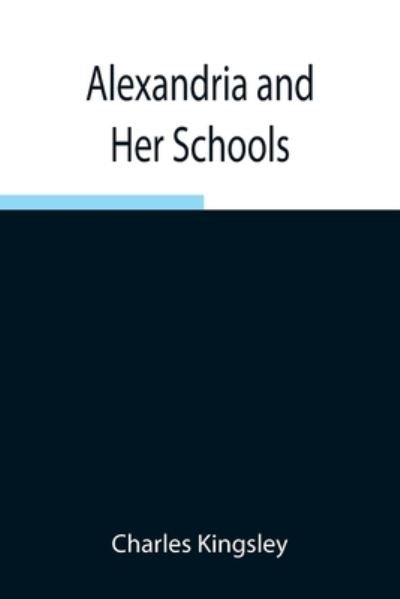 Cover for Charles Kingsley · Alexandria and Her Schools; Four Lectures Delivered at the Philosophical Institution, Edinburgh (Paperback Book) (2021)