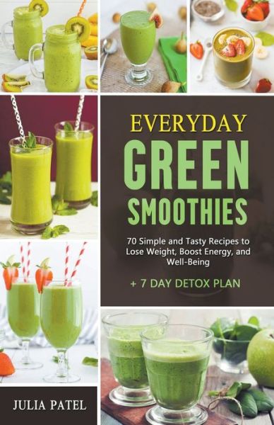 Everyday Green Smoothies: 70 Simple and Tasty Recipes to Lose Weight, Boost Energy, and Well-Being + 7 Day Detox Plan - Julia Patel - Books - Julia Patel - 9798201083847 - May 7, 2021