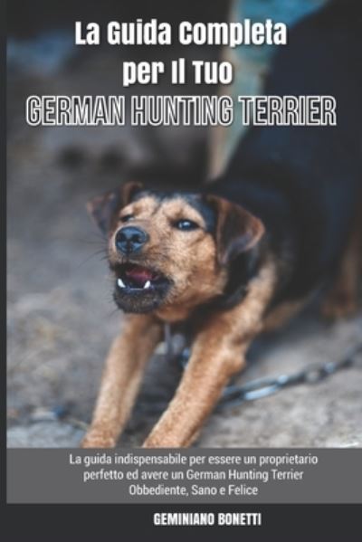 Cover for Geminiano Bonetti · La Guida Completa per Il Tuo German Hunting Terrier: La guida indispensabile per essere un proprietario perfetto ed avere un German Hunting Terrier Obbediente, Sano e Felice (Paperback Book) (2021)