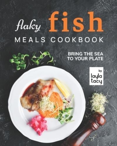 Cover for Layla Tacy · Flaky Fish Meals Cookbook: Bring The Sea To Your Plate (Paperback Book) (2021)