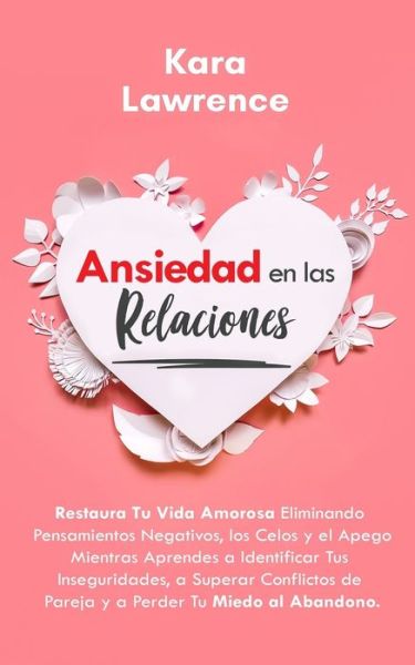 Cover for Kara Lawrence · Ansiedad en las Relaciones: Restaura Tu Vida Amorosa Eliminando Pensamientos Negativos, los Celos y el Apego Mientras Aprendes a Identificar Tus Inseguridades, a Superar Conflictos de Pareja y a Perder Tu Miedo al Abandono. (Pocketbok) (2020)