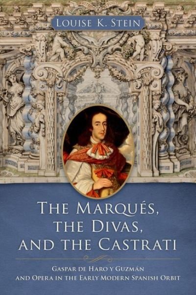 Stein, Louise K. (Professor of Musicology, Medieval and Early Modern Studies, and Latin American Studies, Professor of Musicology, Medieval and Early Modern Studies, and Latin American Studies, University of Michigan) · The Marques, the Divas, and the Castrati: Gaspar de Haro y Guzman and Opera in the Early Modern Spanish Orbit (Hardcover bog) (2024)