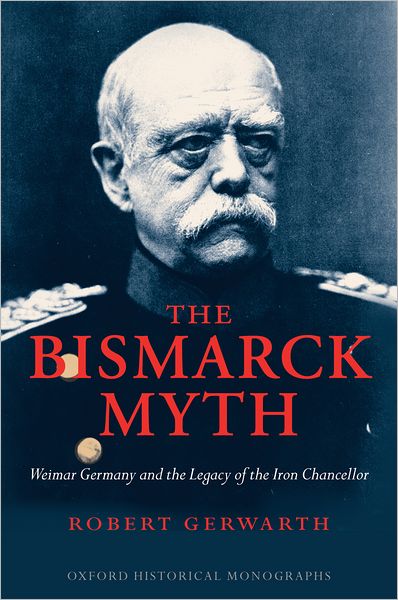 Cover for Gerwarth, Robert (British Academy Postdoctoral Fellow, Corpus Christi College, Oxford) · The Bismarck Myth: Weimar Germany and the Legacy of the Iron Chancellor - Oxford Historical Monographs (Innbunden bok) (2005)