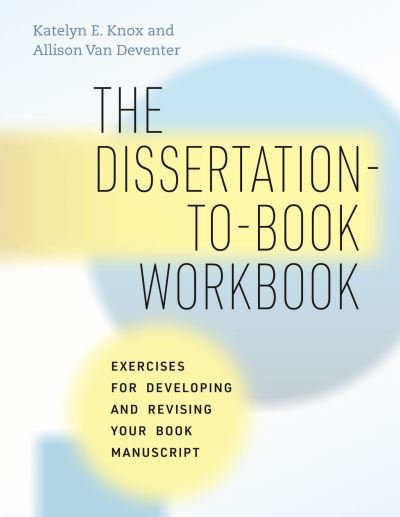 Cover for Katelyn E. Knox · The Dissertation-to-Book Workbook: Exercises for Developing and Revising Your Book Manuscript - Chicago Guides to Writing, Editing, and Publishing (Hardcover Book) (2023)