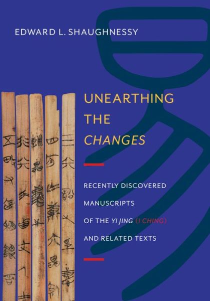 Cover for Edward L. Shaughnessy · Unearthing the Changes: Recently Discovered Manuscripts of the Yi Jing (I Ching) and Related Texts - Translations from the Asian Classics (Hardcover Book) (2014)