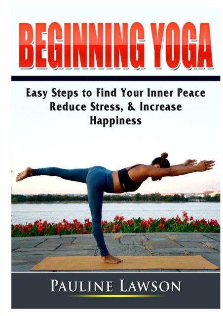 Cover for Pauline Lawson · Beginning Yoga: Easy Steps to Find Your Inner Peace, Reduce Stress, &amp; Increase Happiness (Pocketbok) (2019)