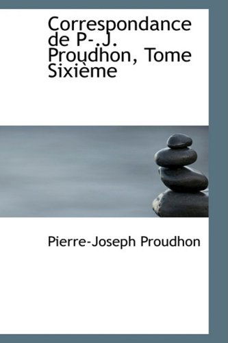 Correspondance De P-.j. Proudhon, Tome Sixieme - Pierre-joseph Proudhon - Books - BiblioLife - 9780559427848 - October 15, 2008