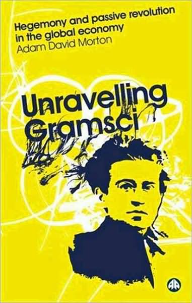 Unravelling Gramsci: Hegemony and Passive Revolution in the Global Political Economy - Reading Gramsci - Adam David Morton - Books - Pluto Press - 9780745323848 - February 20, 2007
