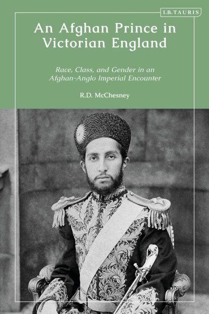 Cover for McChesney, Robert D. (New York University, USA) · An Afghan Prince in Victorian England: Race, Class, and Gender in an Afghan-Anglo Imperial Encounter (Hardcover Book) (2024)