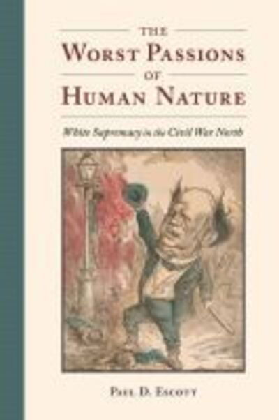 Cover for Paul D. Escott · The Worst Passions of Human Nature: White Supremacy in the Civil War North - A Nation Divided: Studies in the Civil War Era (Hardcover Book) (2020)