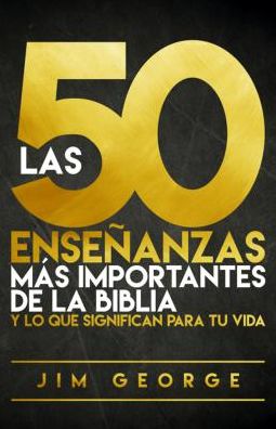 Las 50 enseñanzas más importantes de la Biblia : y lo que significan para tu vida - Jim George - Kirjat - Editorial Portavoz - 9780825456848 - tiistai 14. maaliskuuta 2017