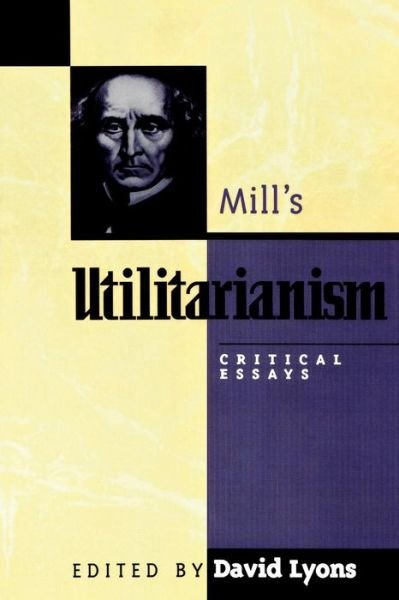 Mill's Utilitarianism: Critical Essays - Critical Essays on the Classics Series - David Lyons - Libros - Rowman & Littlefield - 9780847687848 - 28 de noviembre de 1997