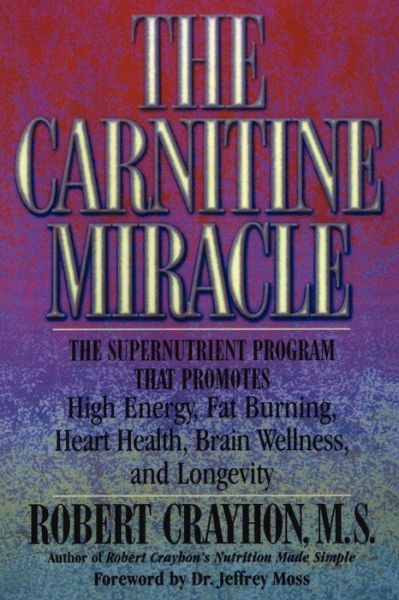 The Carnitine Miracle: The Supernutrient Program That Promotes High Energy, Fat Burning, Heart Health, Brain Wellness and Longevity - Robert Crayhon - Books - Rowman & Littlefield - 9780871318848 - February 6, 2001