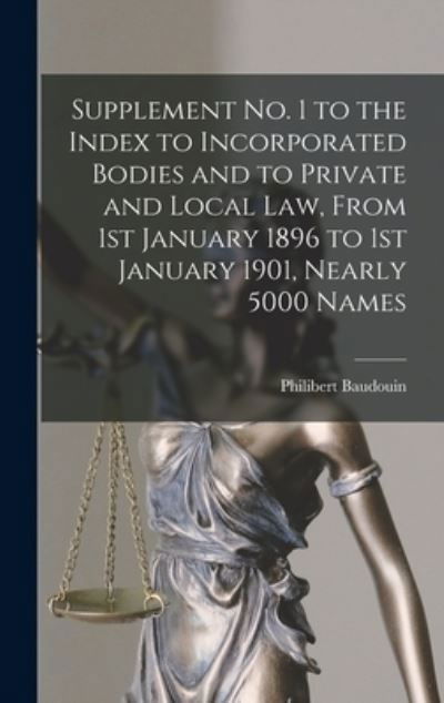 Cover for Philibert B 1834 Baudouin · Supplement No. 1 to the Index to Incorporated Bodies and to Private and Local Law, From 1st January 1896 to 1st January 1901, Nearly 5000 Names [microform] (Hardcover Book) (2021)