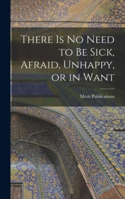 Cover for Merit Publications · There is No Need to Be Sick, Afraid, Unhappy, or in Want (Hardcover Book) (2021)