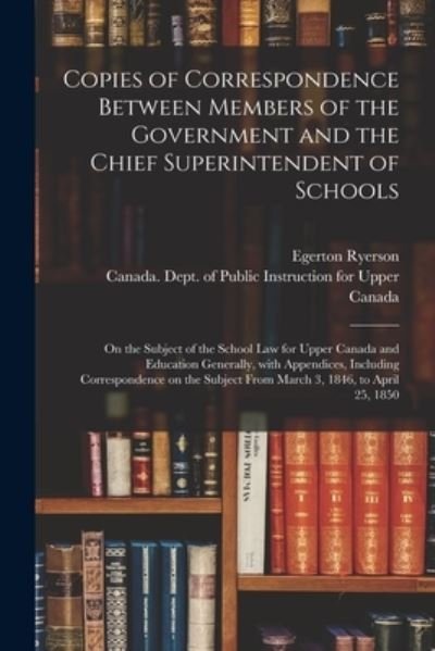 Cover for Egerton 1803-1882 Ryerson · Copies of Correspondence Between Members of the Government and the Chief Superintendent of Schools [microform] (Paperback Bog) (2021)