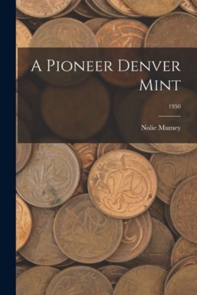 A Pioneer Denver Mint; 1950 - Nolie Mumey - Boeken - Hassell Street Press - 9781015212848 - 10 september 2021