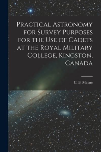 Cover for C B (Charles Blair) 1855-1914 Mayne · Practical Astronomy for Survey Purposes for the Use of Cadets at the Royal Military College, Kingston, Canada [microform] (Paperback Book) (2021)