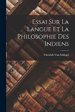Essai Sur la Langue et la Philosophie des Indiens - Friedrich Von Schlegel - Kirjat - Creative Media Partners, LLC - 9781016567848 - torstai 27. lokakuuta 2022