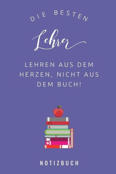 Cover for Lehrer Geschenk Kalender · DIE BESTEN LEHRER LEHREN AUS DEM HERZEN, NICHT AUS DEM BUCH! NOTIZBUCH A5 52 Wochen Kalender als Geschenk für Lehrer | Danke Abschiedsgeschenk | ... Referendare | Dozenten (Paperback Bog) (2019)