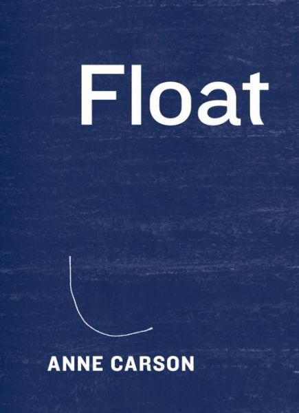 Float - Anne Carson - Bücher - Knopf - 9781101946848 - 25. Oktober 2016