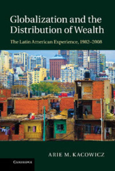 Cover for Kacowicz, Arie M. (Hebrew University of Jerusalem) · Globalization and the Distribution of Wealth: The Latin American Experience, 1982–2008 (Hardcover Book) (2013)