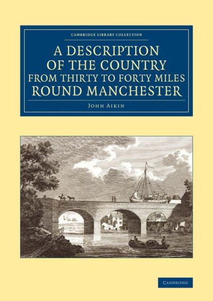 A Description of the Country from Thirty to Forty Miles round Manchester - Cambridge Library Collection - British & Irish History, 17th & 18th Centuries - John Aikin - Boeken - Cambridge University Press - 9781108075848 - 28 augustus 2014